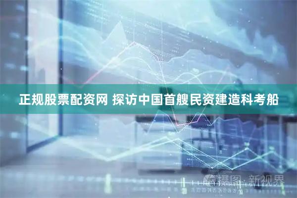 正规股票配资网 探访中国首艘民资建造科考船