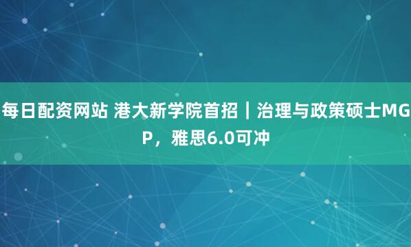 每日配资网站 港大新学院首招｜治理与政策硕士MGP，雅思6.0可冲