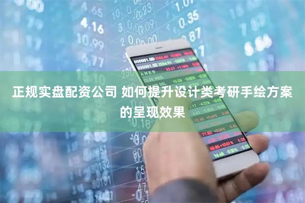 正规实盘配资公司 如何提升设计类考研手绘方案的呈现效果